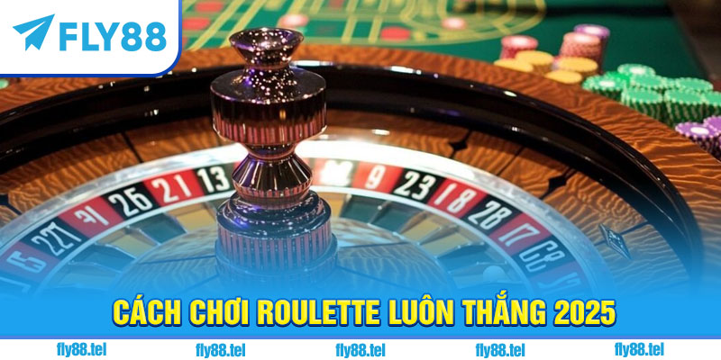 Cách chơi roulette luôn thắng 2025
