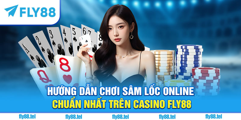 Hướng dẫn chơi sâm lốc online chuẩn nhất trên casino Fly88