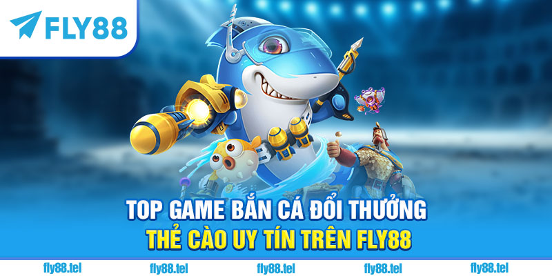 Top game bắn cá đổi thưởng thẻ cào uy tín trên Fly88