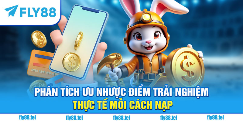 Phân tích ưu nhược điểm trải nghiệm thực tế mỗi cách nạp